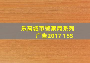 乐高城市警察局系列广告2017 15S